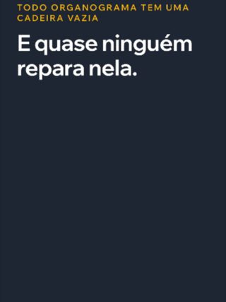 Todo organograma tem uma cadeira vazia, e quase ninguém repara nela. É a cadeira de quem d
